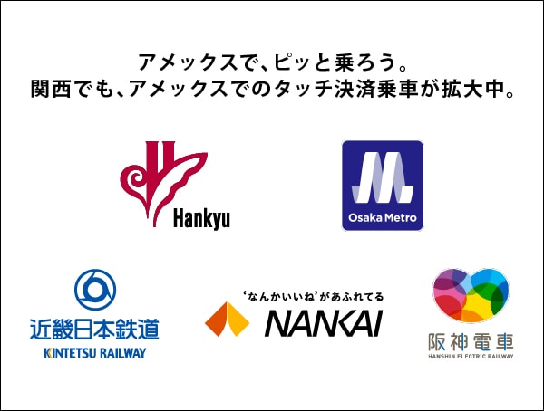 アメックスで、ピッと乗ろう。関西でも、アメックスでのタッチ決済乗車が拡大中。阪急電鉄、大阪メトロ、近畿日本鉄道、南海電鉄、阪神電車。