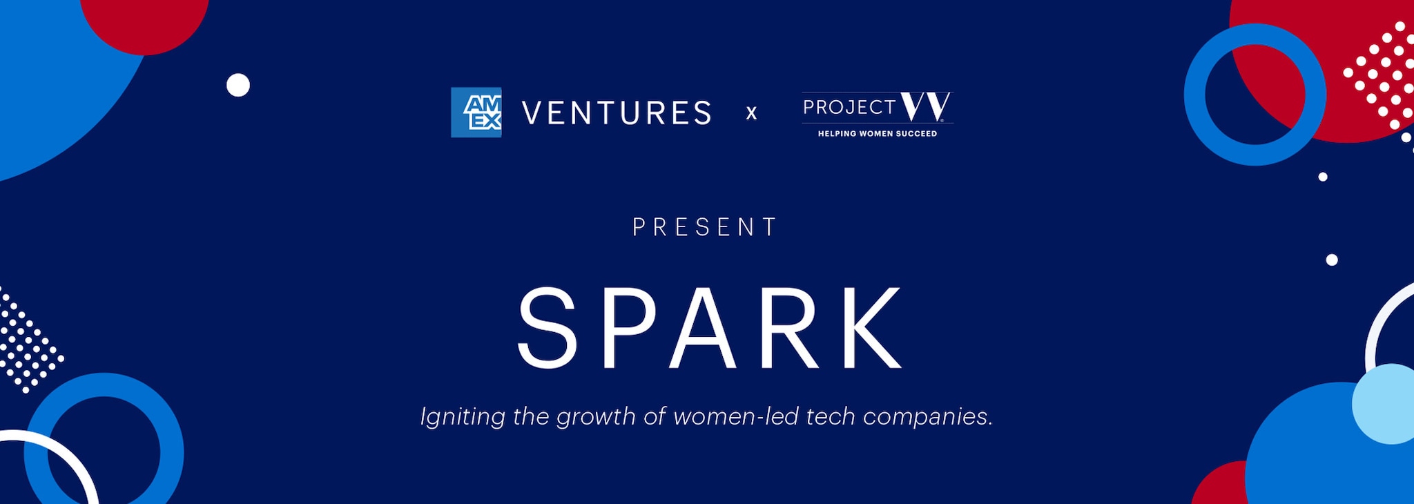 AMEX VENTURES x PROJECT W Present SPARK Igniting the growth of women-led tech companies.