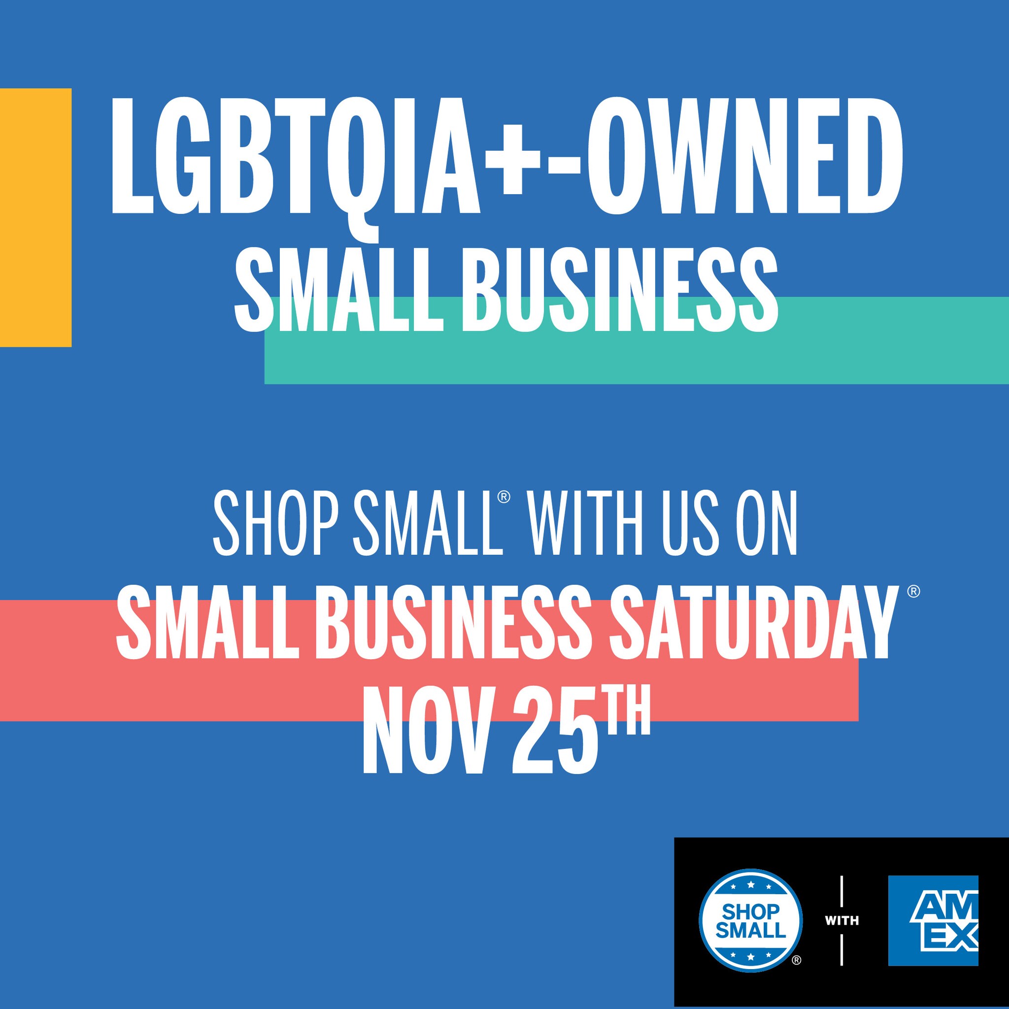 Social Media Post that says LGBTQIA+ Owned Small Business. Shop Small with us on Small Business Saturday Nov 25th.