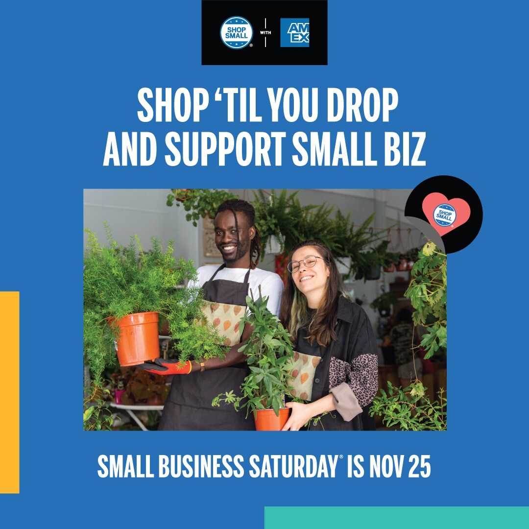 Graphic that reads "Shop 'til you drop and support small biz; small business Saturday is Nov 25" and includes the Shop Small with Amex logo with image of two plant shop owners holding plants