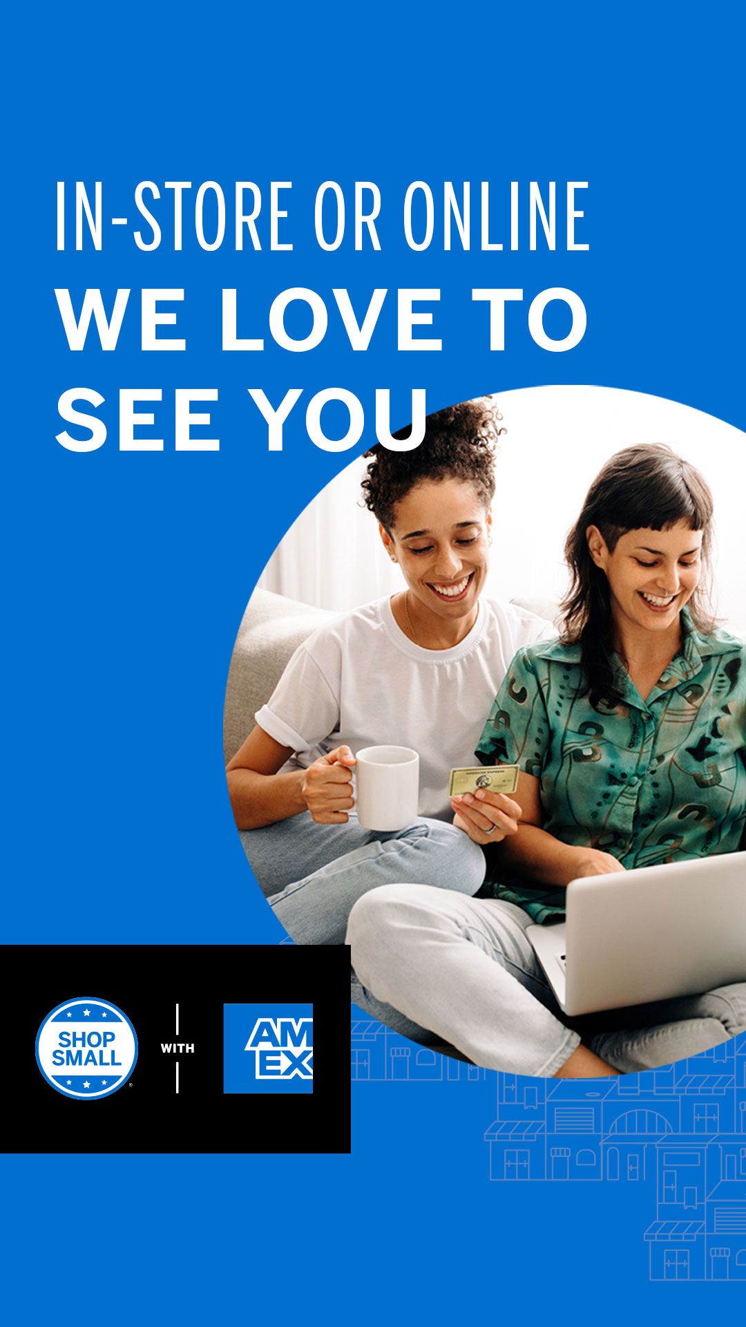 Graphic with an image of two women sitting on the couch looking at laptop and reading Amex credit card number for online purchase. Message overlaid says In-store or online - we love to see you and includes the Shop small with Amex logo